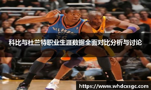 科比与杜兰特职业生涯数据全面对比分析与讨论
